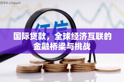松原国际贷款，全球经济互联的金融桥梁与挑战