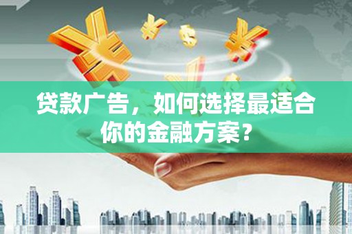 松原贷款广告，如何选择最适合你的金融方案？