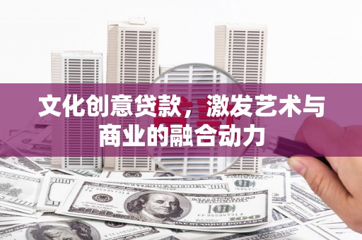 松原文化创意贷款，激发艺术与商业的融合动力