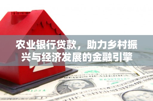 松原农业银行贷款，助力乡村振兴与经济发展的金融引擎