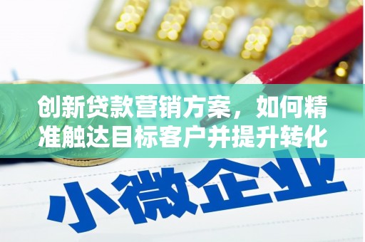 松原创新贷款营销方案，如何精准触达目标客户并提升转化率