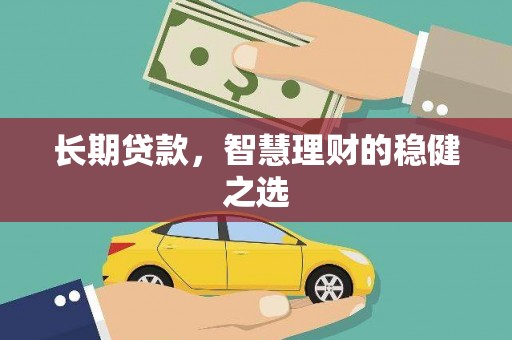 松原长期贷款，智慧理财的稳健之选