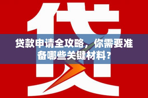 松原贷款申请全攻略，你需要准备哪些关键材料？