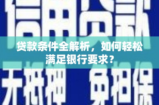 松原贷款条件全解析，如何轻松满足银行要求？