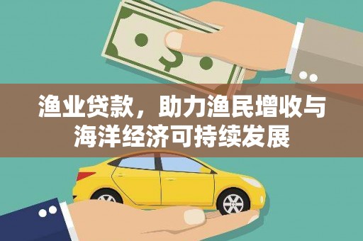松原渔业贷款，助力渔民增收与海洋经济可持续发展