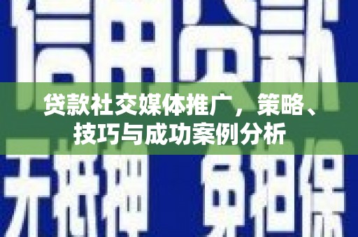 松原贷款社交媒体推广，策略、技巧与成功案例分析