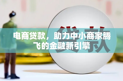 松原电商贷款，助力中小商家腾飞的金融新引擎