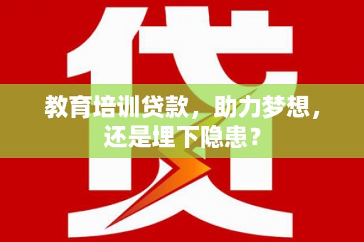 松原教育培训贷款，助力梦想，还是埋下隐患？