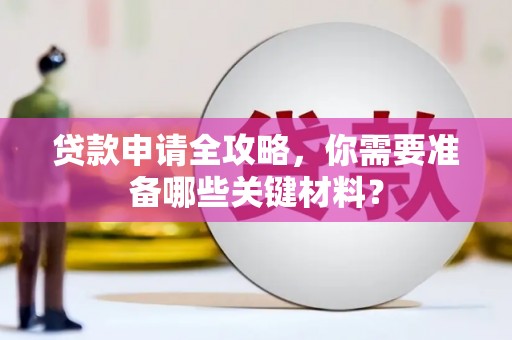 松原贷款申请全攻略，你需要准备哪些关键材料？