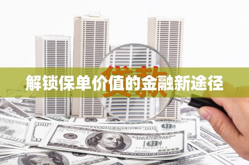 松原解锁保单价值的金融新途径