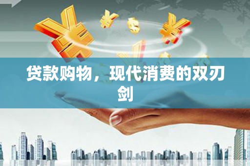 松原贷款购物，现代消费的双刃剑