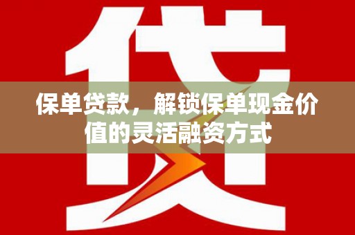 松原保单贷款，解锁保单现金价值的灵活融资方式