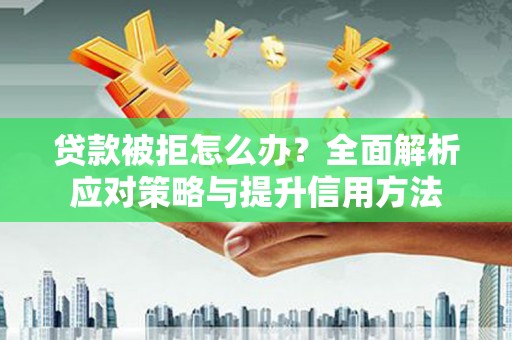 松原贷款被拒怎么办？全面解析应对策略与提升信用方法