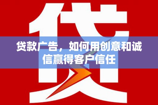 松原贷款广告，如何用创意和诚信赢得客户信任