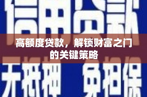 松原高额度贷款，解锁财富之门的关键策略
