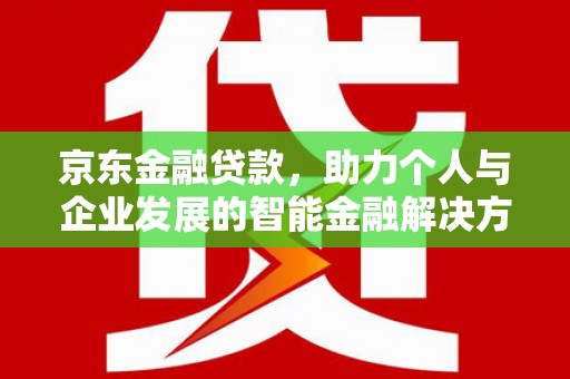 松原京东金融贷款，助力个人与企业发展的智能金融解决方案