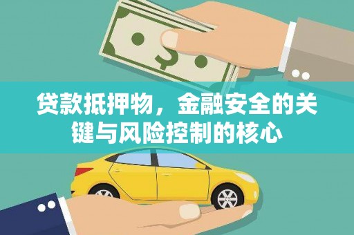 松原贷款抵押物，金融安全的关键与风险控制的核心