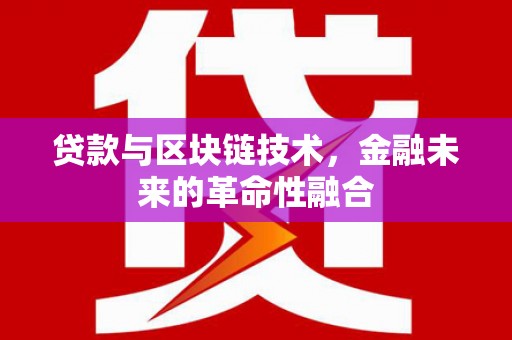 松原贷款与区块链技术，金融未来的革命性融合