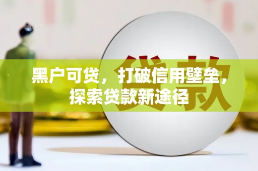 松原黑户可贷，打破信用壁垒，探索贷款新途径