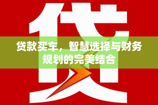松原贷款买车，智慧选择与财务规划的完美结合