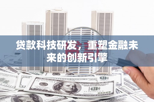 松原贷款科技研发，重塑金融未来的创新引擎