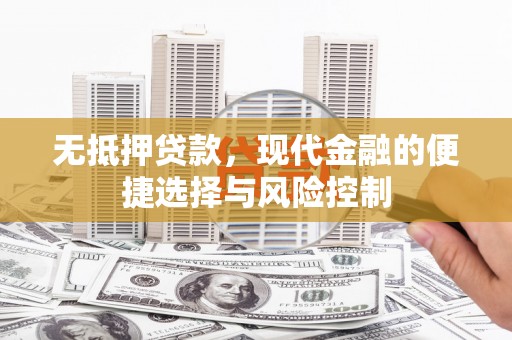 松原无抵押贷款，现代金融的便捷选择与风险控制