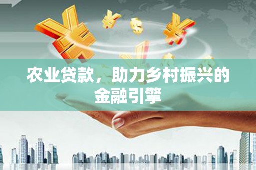 松原农业贷款，助力乡村振兴的金融引擎