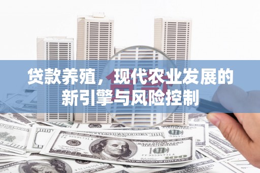 松原贷款养殖，现代农业发展的新引擎与风险控制