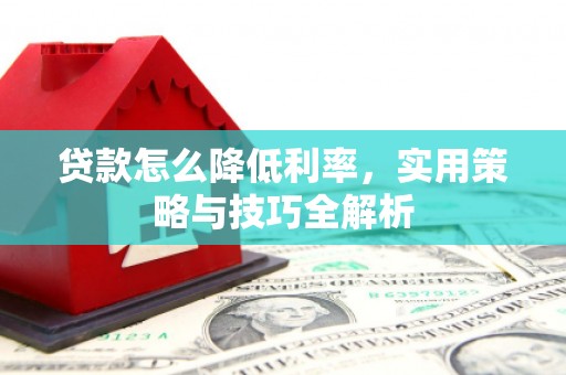 松原贷款怎么降低利率，实用策略与技巧全解析