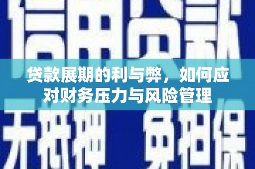 松原贷款展期的利与弊，如何应对财务压力与风险管理