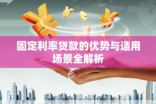 松原固定利率贷款的优势与适用场景全解析