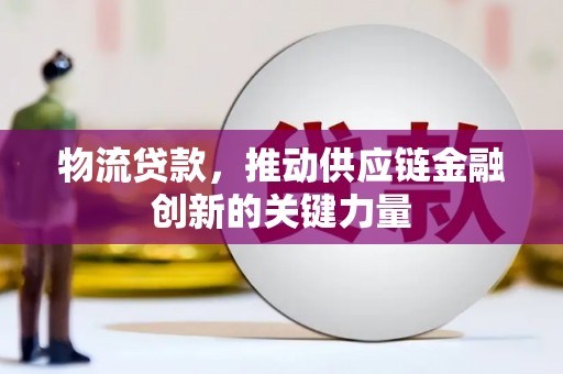 松原物流贷款，推动供应链金融创新的关键力量