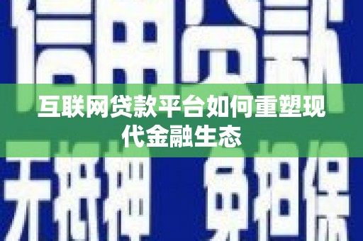 松原互联网贷款平台如何重塑现代金融生态