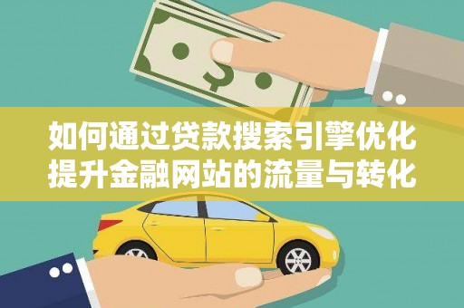 松原如何通过贷款搜索引擎优化提升金融网站的流量与转化率