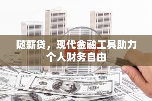 松原随薪贷，现代金融工具助力个人财务自由