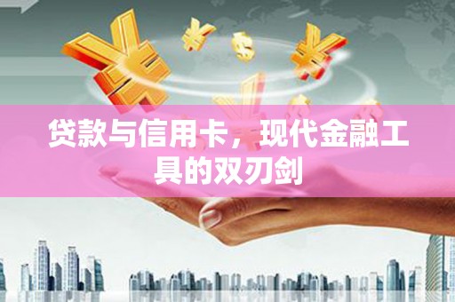 松原贷款与信用卡，现代金融工具的双刃剑