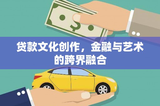 松原贷款文化创作，金融与艺术的跨界融合