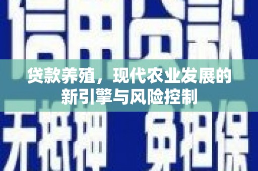 松原贷款养殖，现代农业发展的新引擎与风险控制