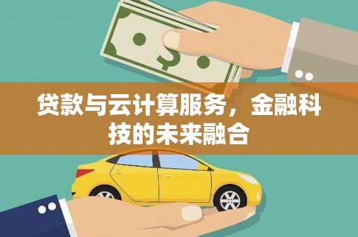 松原贷款与云计算服务，金融科技的未来融合