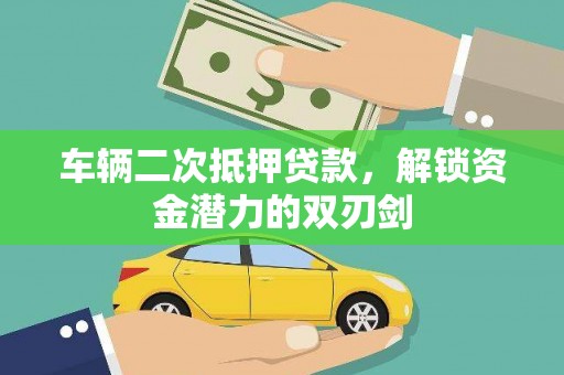 松原车辆二次抵押贷款，解锁资金潜力的双刃剑