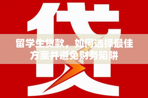 松原留学生贷款，如何选择最佳方案并避免财务陷阱