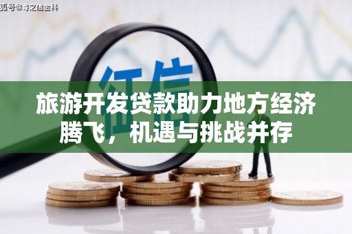 松原旅游开发贷款助力地方经济腾飞，机遇与挑战并存