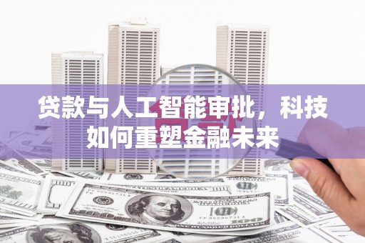 松原贷款与人工智能审批，科技如何重塑金融未来
