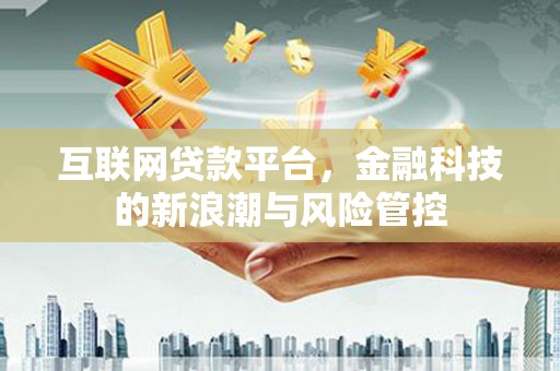 松原互联网贷款平台，金融科技的新浪潮与风险管控