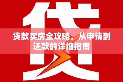 松原贷款买房全攻略，从申请到还款的详细指南