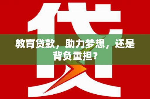 松原教育贷款，助力梦想，还是背负重担？