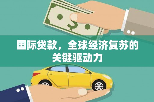 松原国际贷款，全球经济复苏的关键驱动力