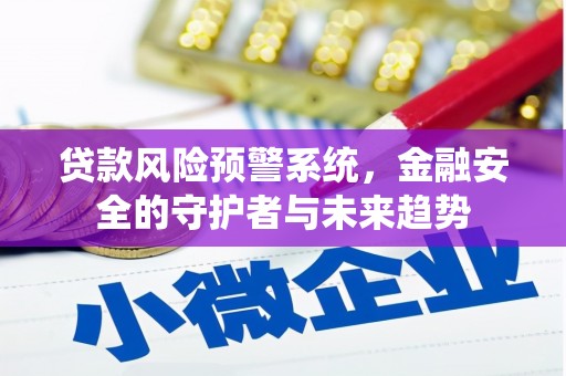 松原贷款风险预警系统，金融安全的守护者与未来趋势