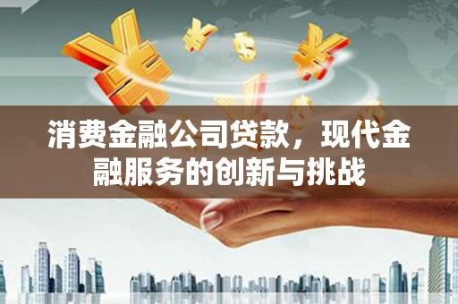松原消费金融公司贷款，现代金融服务的创新与挑战