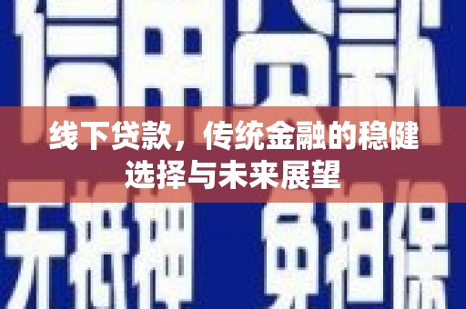 松原线下贷款，传统金融的稳健选择与未来展望